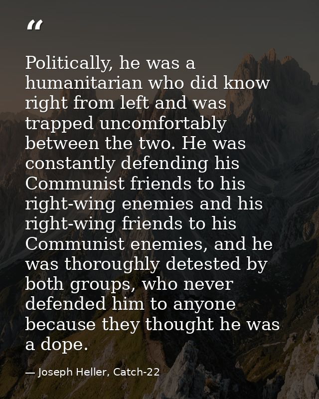 Politically, he was a humanitarian who did know right from left and was trapped uncomfortably between the two. He was co — Joseph Heller, Catch-22