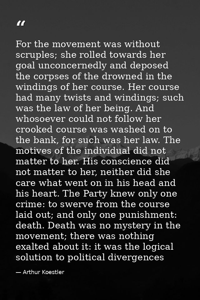 For the movement was without scruples; she rolled towards her goal unconcernedly and deposed the corpses of the drowned  — Arthur Koestler
