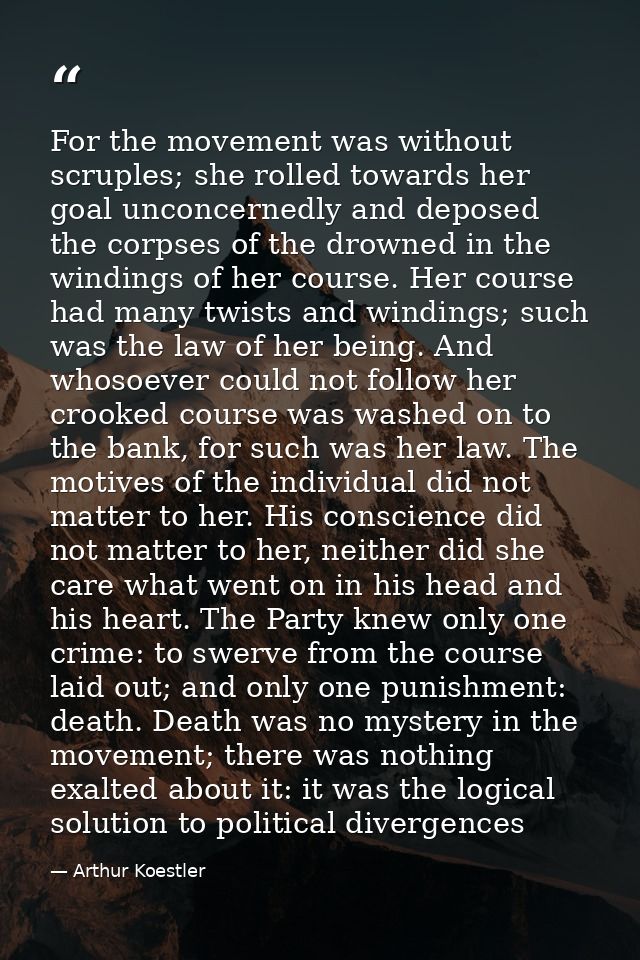 For the movement was without scruples; she rolled towards her goal unconcernedly and deposed the corpses of the drowned  — Arthur Koestler