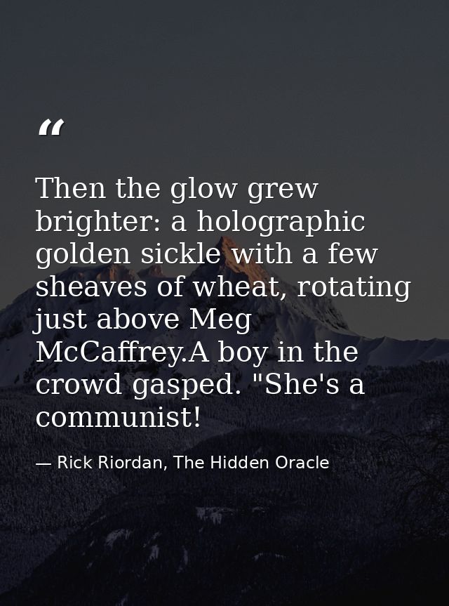 Then the glow grew brighter: a holographic golden sickle with a few sheaves of wheat, rotating just above Meg McCaffrey. — Rick Riordan, The Hidden Oracle
