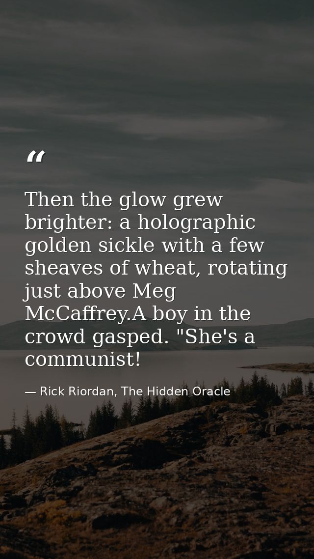 Then the glow grew brighter: a holographic golden sickle with a few sheaves of wheat, rotating just above Meg McCaffrey. — Rick Riordan, The Hidden Oracle