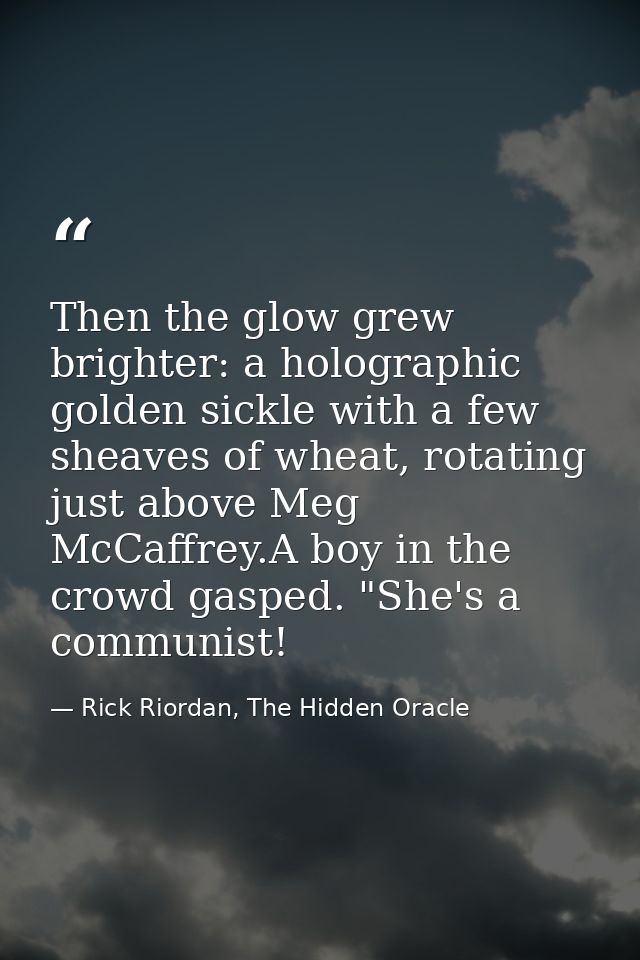 Then the glow grew brighter: a holographic golden sickle with a few sheaves of wheat, rotating just above Meg McCaffrey. — Rick Riordan, The Hidden Oracle
