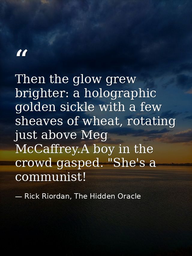Then the glow grew brighter: a holographic golden sickle with a few sheaves of wheat, rotating just above Meg McCaffrey. — Rick Riordan, The Hidden Oracle