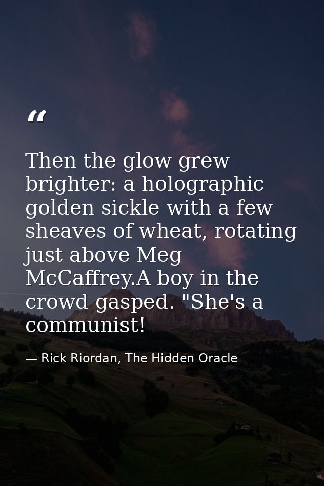 Then the glow grew brighter: a holographic golden sickle with a few sheaves of wheat, rotating just above Meg McCaffrey. — Rick Riordan, The Hidden Oracle