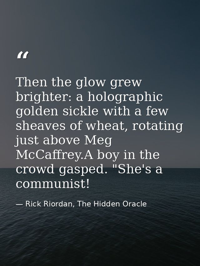 Then the glow grew brighter: a holographic golden sickle with a few sheaves of wheat, rotating just above Meg McCaffrey. — Rick Riordan, The Hidden Oracle