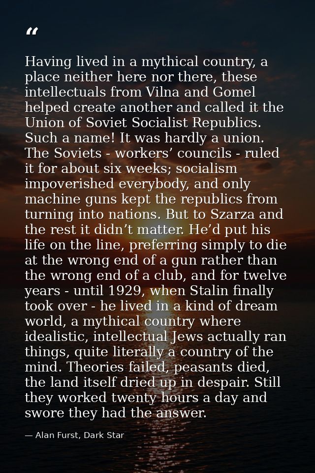 Having lived in a mythical country, a place neither here nor there, these intellectuals from Vilna and Gomel helped crea — Alan Furst, Dark Star