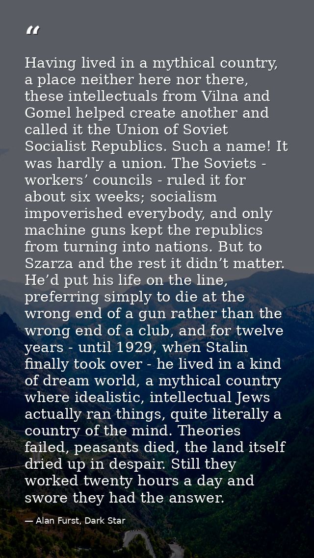 Having lived in a mythical country, a place neither here nor there, these intellectuals from Vilna and Gomel helped crea — Alan Furst, Dark Star