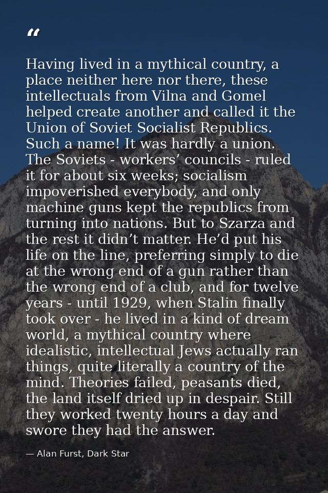 Having lived in a mythical country, a place neither here nor there, these intellectuals from Vilna and Gomel helped crea — Alan Furst, Dark Star