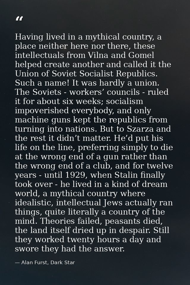 Having lived in a mythical country, a place neither here nor there, these intellectuals from Vilna and Gomel helped crea — Alan Furst, Dark Star