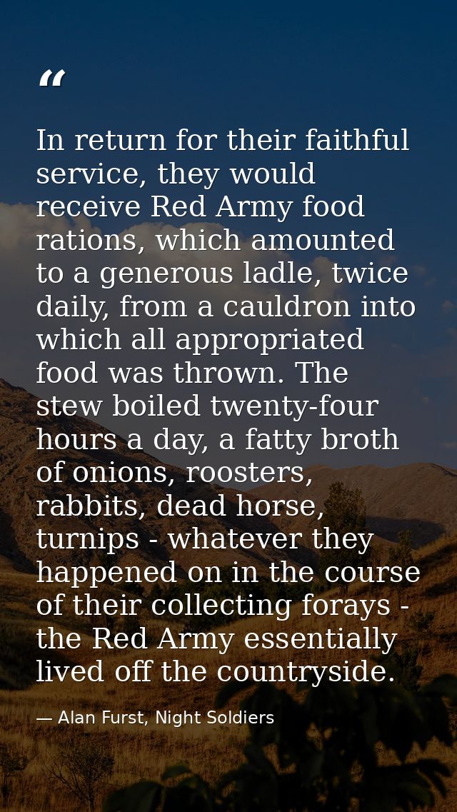 In return for their faithful service, they would receive Red Army food rations, which amounted to a generous ladle, twic — Alan Furst, Night Soldiers