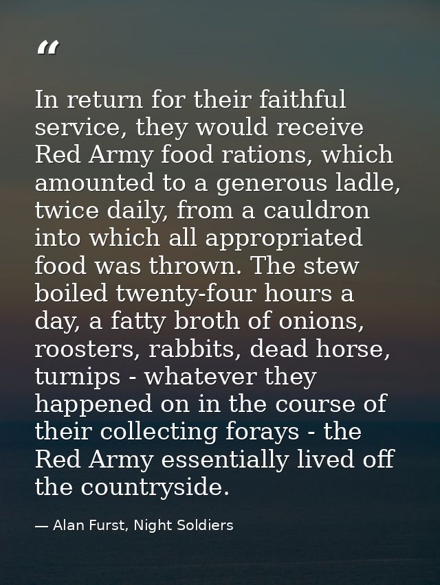 In return for their faithful service, they would receive Red Army food rations, which amounted to a generous ladle, twic — Alan Furst, Night Soldiers