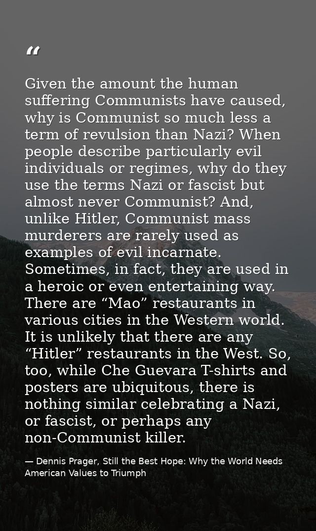 Given the amount the human suffering Communists have caused, why is Communist so much less a term of revulsion than Nazi — Dennis Prager, Still the Best Hope: Why the World Needs American Values to Triumph