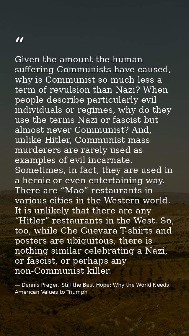 Given the amount the human suffering Communists have caused, why is Communist so much less a term of revulsion than Nazi — Dennis Prager, Still the Best Hope: Why the World Needs American Values to Triumph
