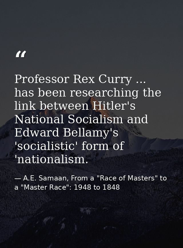 Professor Rex Curry ... has been researching the link between Hitler's National Socialism and Edward Bellamy's 'socialis — A.E. Samaan, From a "Race of Masters" to a "Master Race": 1948 to 1848