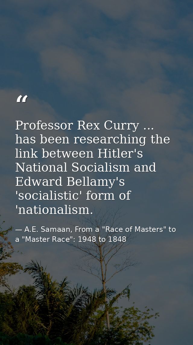 Professor Rex Curry ... has been researching the link between Hitler's National Socialism and Edward Bellamy's 'socialis — A.E. Samaan, From a "Race of Masters" to a "Master Race": 1948 to 1848