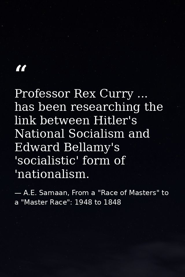Professor Rex Curry ... has been researching the link between Hitler's National Socialism and Edward Bellamy's 'socialis — A.E. Samaan, From a "Race of Masters" to a "Master Race": 1948 to 1848