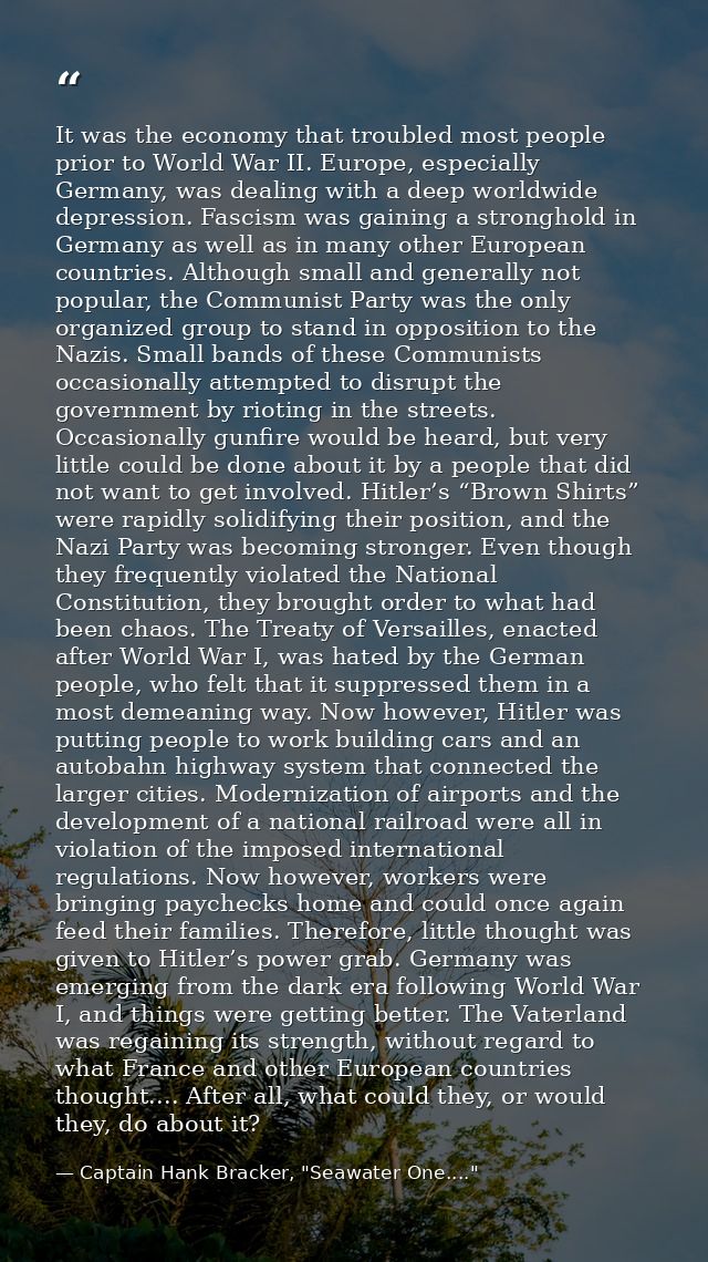 It was the economy that troubled most people prior to World War II. Europe, especially Germany, was dealing with a deep  — Captain Hank Bracker, "Seawater One...."