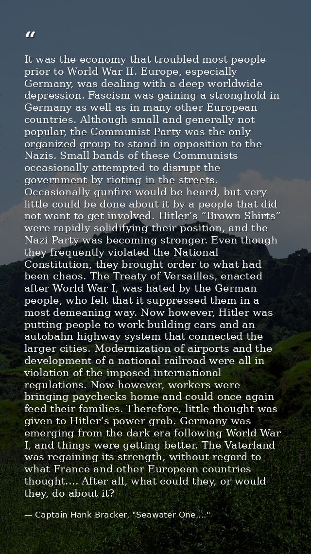It was the economy that troubled most people prior to World War II. Europe, especially Germany, was dealing with a deep  — Captain Hank Bracker, "Seawater One...."