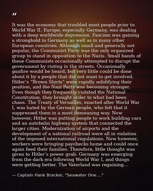 It was the economy that troubled most people prior to World War II. Europe, especially Germany, was dealing with a deep  — Captain Hank Bracker, "Seawater One...."