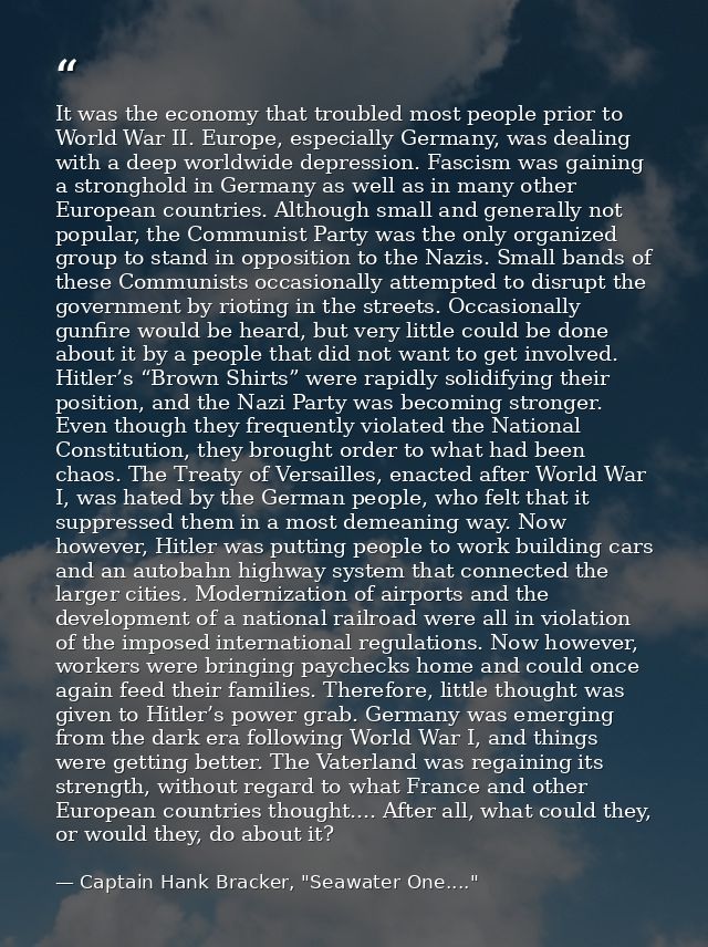 It was the economy that troubled most people prior to World War II. Europe, especially Germany, was dealing with a deep  — Captain Hank Bracker, "Seawater One...."