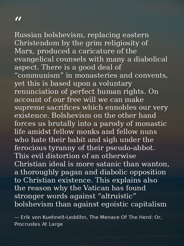 Russian bolshevism, replacing eastern Christendom by the grim religiosity of Marx, produced a caricature of the evangeli — Erik von Kuehnelt-Leddihn, The Menace Of The Herd: Or, Procrustes At Large