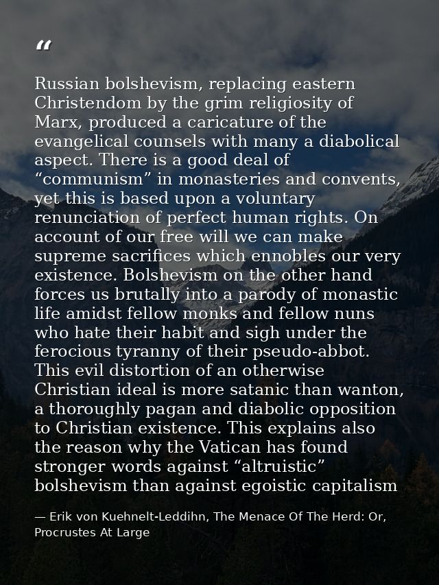 Russian bolshevism, replacing eastern Christendom by the grim religiosity of Marx, produced a caricature of the evangeli — Erik von Kuehnelt-Leddihn, The Menace Of The Herd: Or, Procrustes At Large