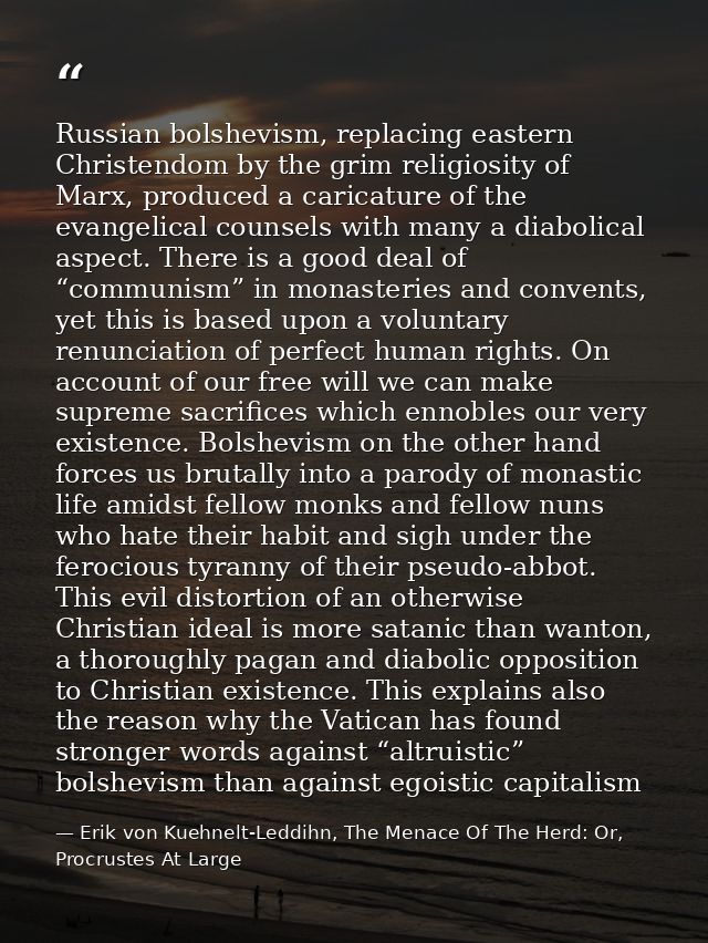 Russian bolshevism, replacing eastern Christendom by the grim religiosity of Marx, produced a caricature of the evangeli — Erik von Kuehnelt-Leddihn, The Menace Of The Herd: Or, Procrustes At Large