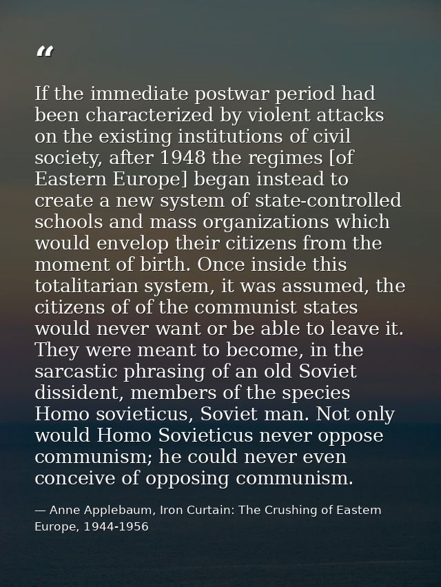 If the immediate postwar period had been characterized by violent attacks on the existing institutions of civil society, — Anne Applebaum, Iron Curtain: The Crushing of Eastern Europe, 1944-1956