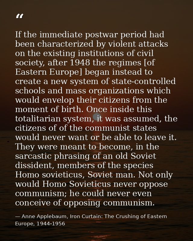 If the immediate postwar period had been characterized by violent attacks on the existing institutions of civil society, — Anne Applebaum, Iron Curtain: The Crushing of Eastern Europe, 1944-1956