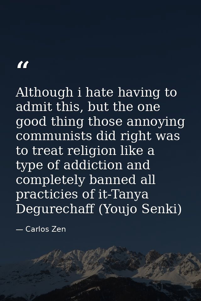 Although i hate having to admit this, but the one good thing those annoying communists did right was to treat religion l — Carlos Zen