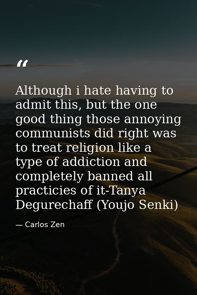 Although i hate having to admit this, but the one good thing those annoying communists did right was to treat religion l — Carlos Zen