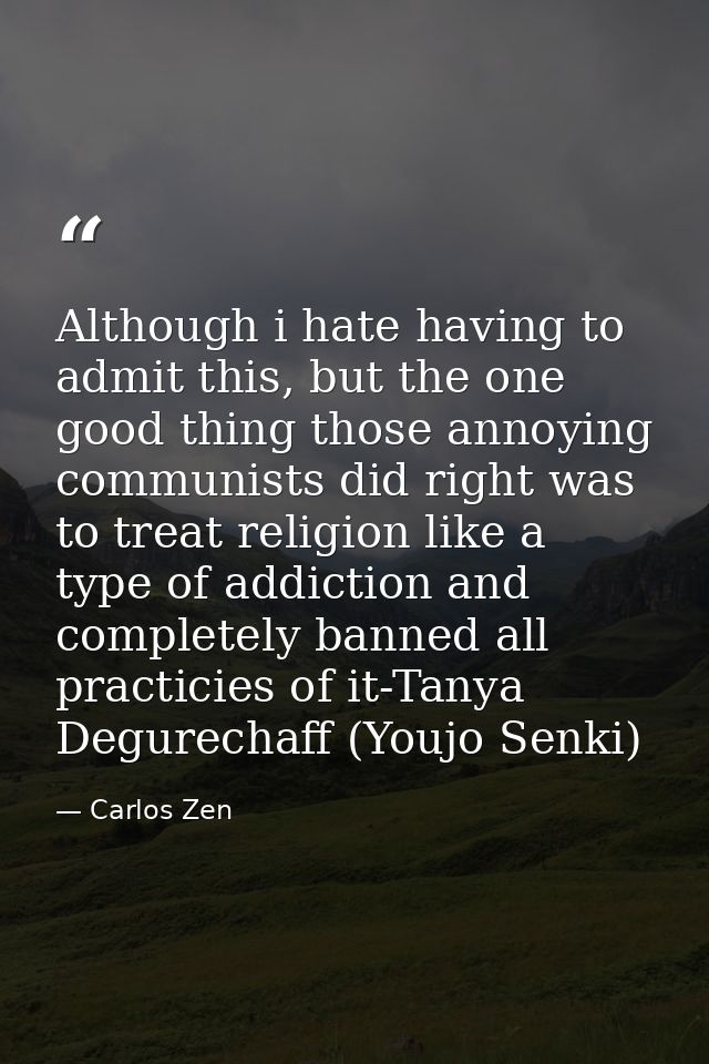 Although i hate having to admit this, but the one good thing those annoying communists did right was to treat religion l — Carlos Zen
