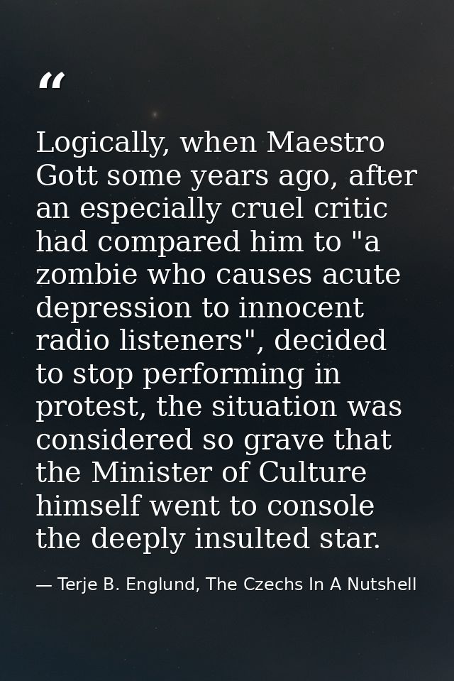 Logically, when Maestro Gott some years ago, after an especially cruel critic had compared him to "a zombie who causes a — Terje B. Englund, The Czechs In A Nutshell