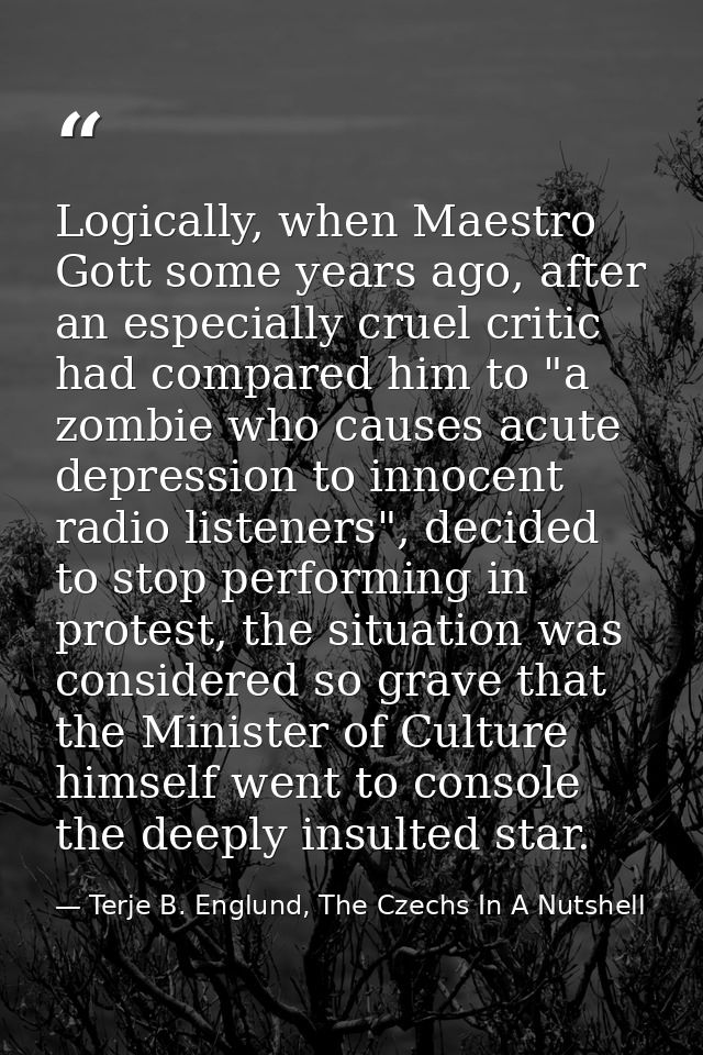 Logically, when Maestro Gott some years ago, after an especially cruel critic had compared him to "a zombie who causes a — Terje B. Englund, The Czechs In A Nutshell