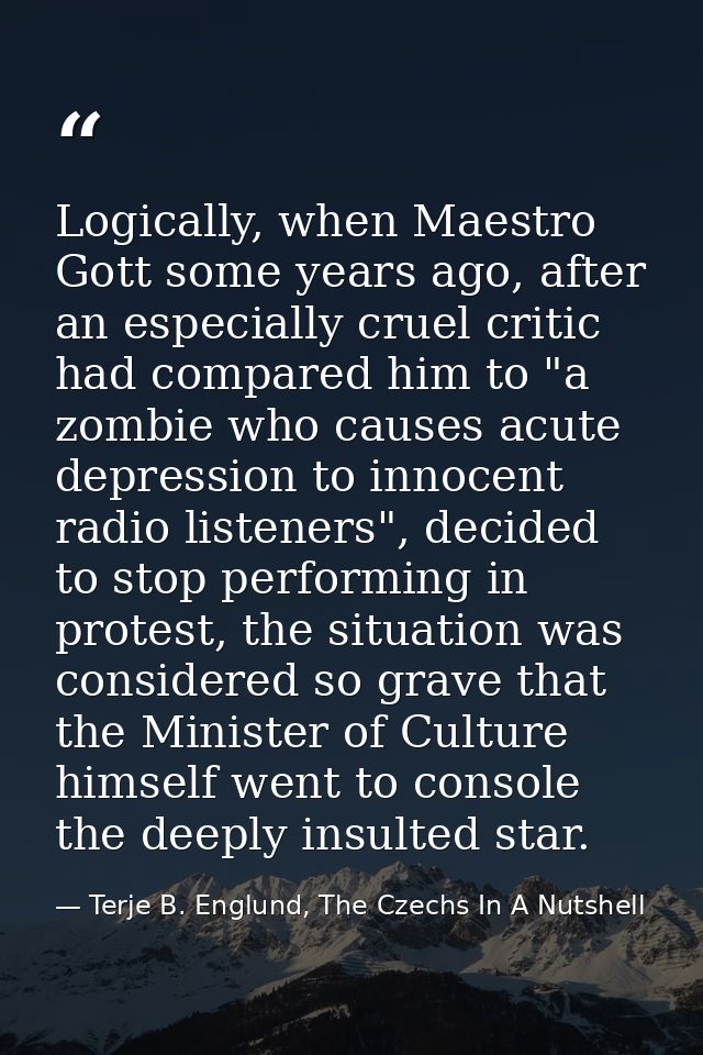 Logically, when Maestro Gott some years ago, after an especially cruel critic had compared him to "a zombie who causes a — Terje B. Englund, The Czechs In A Nutshell