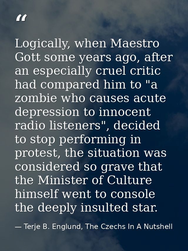 Logically, when Maestro Gott some years ago, after an especially cruel critic had compared him to "a zombie who causes a — Terje B. Englund, The Czechs In A Nutshell