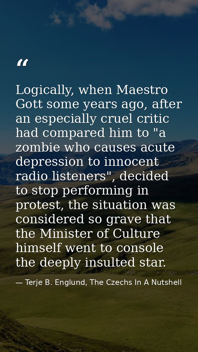 Logically, when Maestro Gott some years ago, after an especially cruel critic had compared him to "a zombie who causes a — Terje B. Englund, The Czechs In A Nutshell