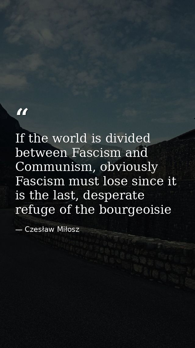 If the world is divided between Fascism and Communism, obviously Fascism must lose since it is the last, desperate refug — Czesław Miłosz