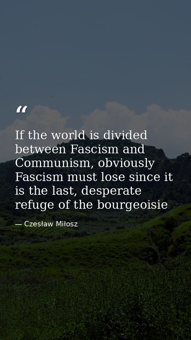If the world is divided between Fascism and Communism, obviously Fascism must lose since it is the last, desperate refug — Czesław Miłosz