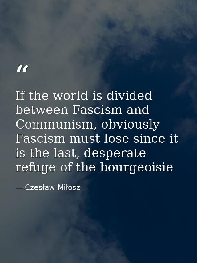 If the world is divided between Fascism and Communism, obviously Fascism must lose since it is the last, desperate refug — Czesław Miłosz