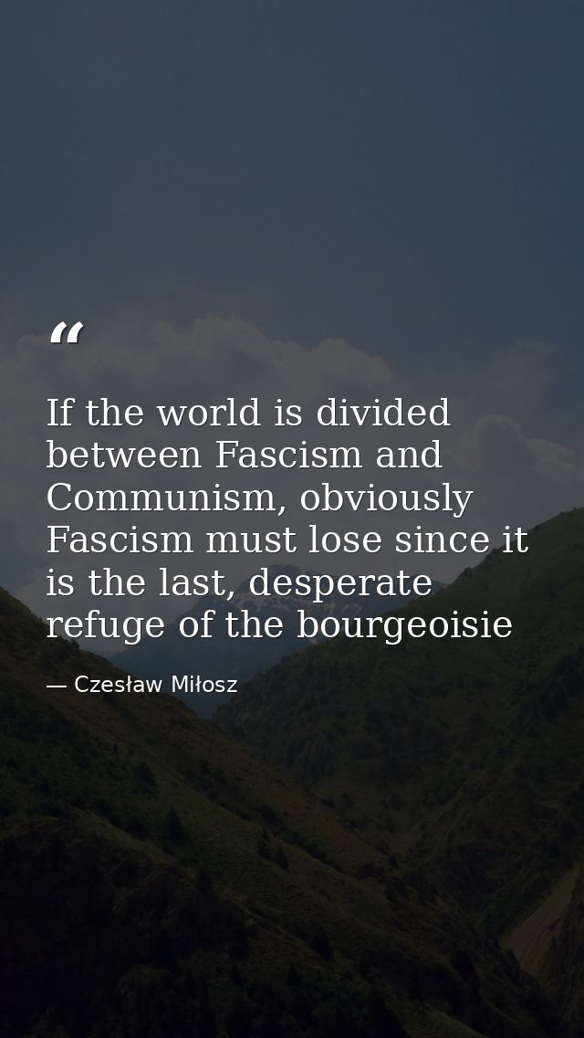 If the world is divided between Fascism and Communism, obviously Fascism must lose since it is the last, desperate refug — Czesław Miłosz