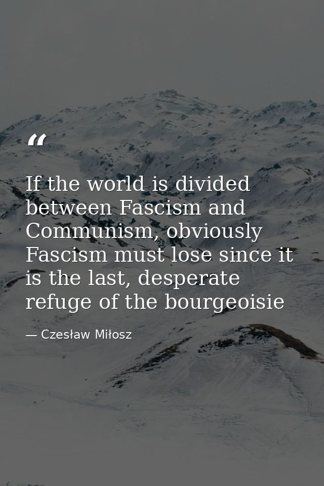 If the world is divided between Fascism and Communism, obviously Fascism must lose since it is the last, desperate refug — Czesław Miłosz
