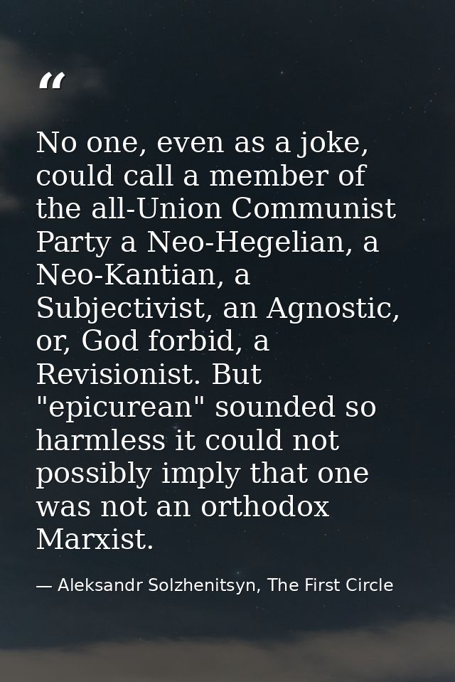 No one, even as a joke, could call a member of the all-Union Communist Party a Neo-Hegelian, a Neo-Kantian, a Subjectivi — Aleksandr Solzhenitsyn, The First Circle