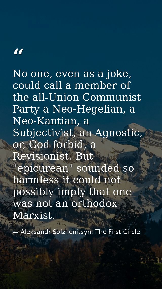 No one, even as a joke, could call a member of the all-Union Communist Party a Neo-Hegelian, a Neo-Kantian, a Subjectivi — Aleksandr Solzhenitsyn, The First Circle