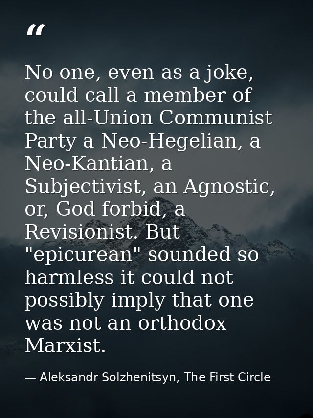 No one, even as a joke, could call a member of the all-Union Communist Party a Neo-Hegelian, a Neo-Kantian, a Subjectivi — Aleksandr Solzhenitsyn, The First Circle