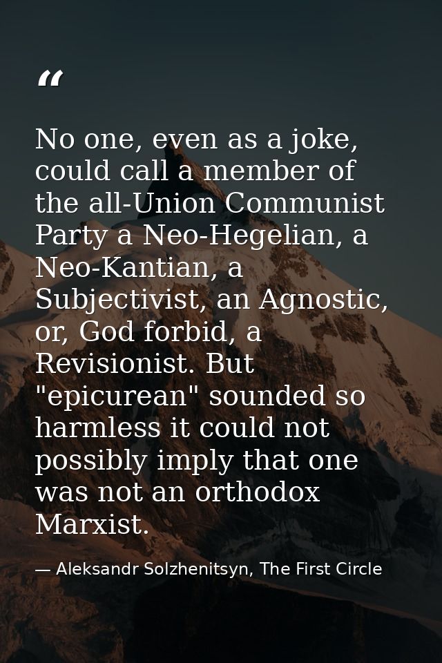 No one, even as a joke, could call a member of the all-Union Communist Party a Neo-Hegelian, a Neo-Kantian, a Subjectivi — Aleksandr Solzhenitsyn, The First Circle