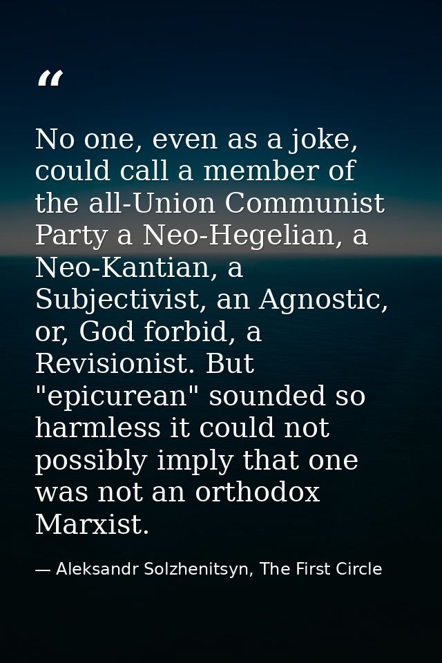 No one, even as a joke, could call a member of the all-Union Communist Party a Neo-Hegelian, a Neo-Kantian, a Subjectivi — Aleksandr Solzhenitsyn, The First Circle