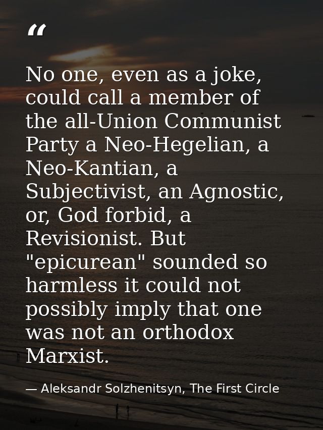 No one, even as a joke, could call a member of the all-Union Communist Party a Neo-Hegelian, a Neo-Kantian, a Subjectivi — Aleksandr Solzhenitsyn, The First Circle