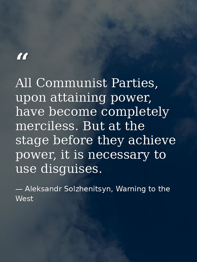 All Communist Parties, upon attaining power, have become completely merciless. But at the stage before they achieve powe — Aleksandr Solzhenitsyn, Warning to the West