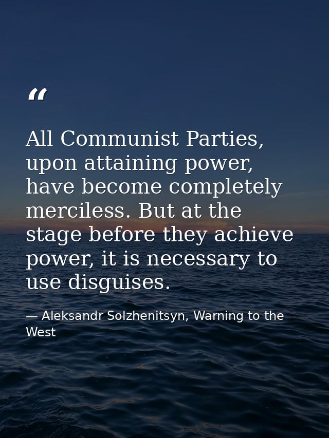 All Communist Parties, upon attaining power, have become completely merciless. But at the stage before they achieve powe — Aleksandr Solzhenitsyn, Warning to the West